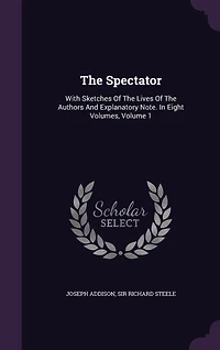 The Spectator: With Sketches Of Lives Authors And Explanatory Note. Eight Volumes, Volume 1