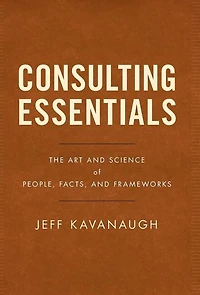 Consulting Essentials: The Art And Science Of People, Facts, Frameworks
