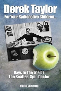 Derek Taylor: For Your Radioactive Children: Days The Life Of Beatles' Spin Doctor
