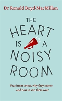 The Heart is a Noisy Room: Your inner voices, why they matter – and how to win them over