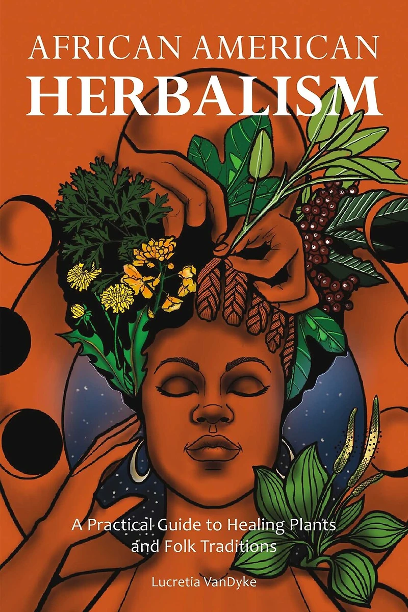 African American Herbalism: A Practical Guide To Healing Plants And Folk Traditions