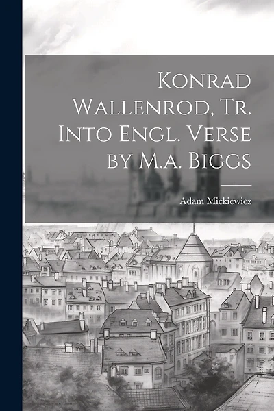 Konrad Wallenrod, Tr. Into Engl. Verse by M.a. Biggs