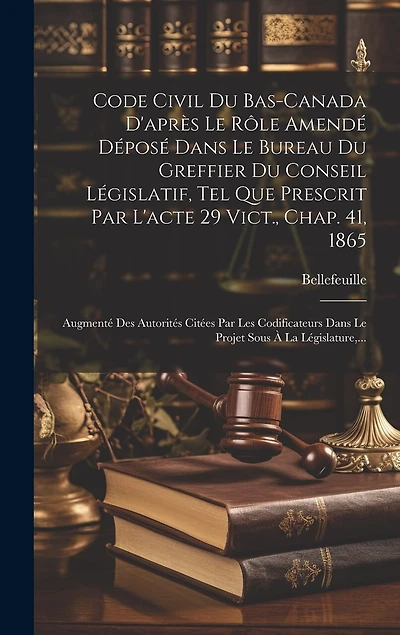 Code Civil Du Bas-canada D'après Le Rôle Amendé Déposé Dans Le Bureau Du Greffier Du Conseil Législatif, Tel Que Prescrit Par L'acte 29 Vict., Chap. 41, 1865: Augmenté Des Autorités Citées Par Les Codificateurs Dans Le Projet Sous À La Législature, ...