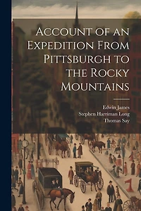 Account of an Expedition From Pittsburgh to the Rocky Mountains