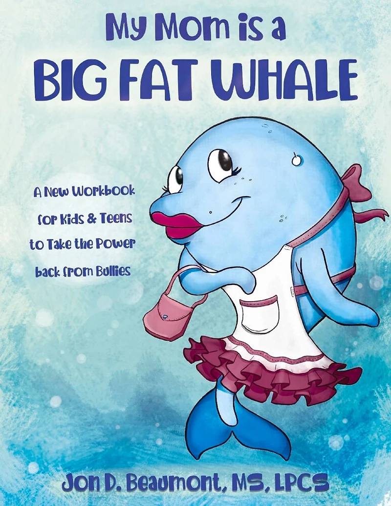 My Mom is a Big Fat Whale: A New Workbook for Kids & Teens to Take the Power Back from Bullies