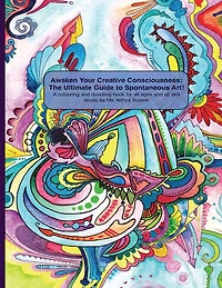 Awaken Your Creative Consciousness: The Ultimate Guide to Spontaneous Art!: A colouring and doodling book for all ages and all skill levels.
