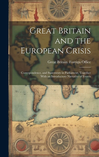 Great Britain and the European Crisis: Correspondence, and Statements in Parliament, Together With an Introductory Narrative of Events