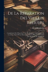 De La Réparation Des Vieilles Reliures: Complément De L'Essai Sur L'Art De Restaurer Les Estampes Et Les Livres. Suivi D'Une Dissertation Sur Les Moyens D'Obtenir Des Duplicata De Manuscrits