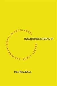 Decentering Citizenship: Gender, Labor, And Migrant Rights South Korea
