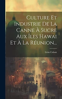 Culture Et Industrie De La Canne À Sucre Aux Îles Hawai Et À La Réunion...