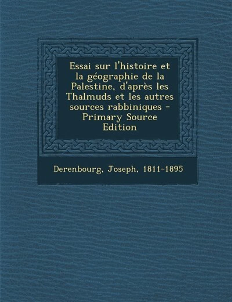 Essai sur l'Histoire Et la Géographie de Palestine: D'Après les Thalmuds Autres Sources Rabbiniques (Classic Reprint)
