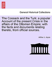 The Cossack and the Turk: A Popular Account of the Present Crisis in the Affairs of the Ottoman Empire; With the Facts and Documents Relating Thereto, from Official Sources.