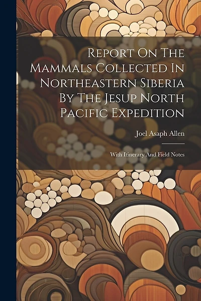 Report On The Mammals Collected In Northeastern Siberia By The Jesup North Pacific Expedition: With Itinerary And Field Notes