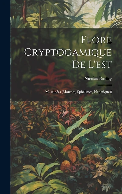 Flore Cryptogamique De L'est: Muscinées (Mousses, Sphaignes, Hépatiques)