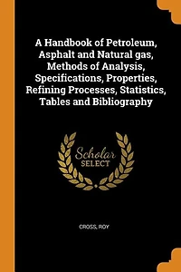 A Handbook of Petroleum, Asphalt and Natural gas, Methods of Analysis, Specifications, Properties, Refining Processes, Statistics, Tables and Bibliography