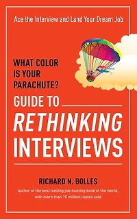 What Color Is Your Parachute? Guide to Rethinking Interviews: Ace the Interview and Land Dream Job