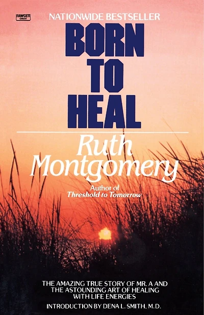 Born to Heal: The Amazing True Story Of Mr. A And The Astounding Art Of Healing With Life Energies