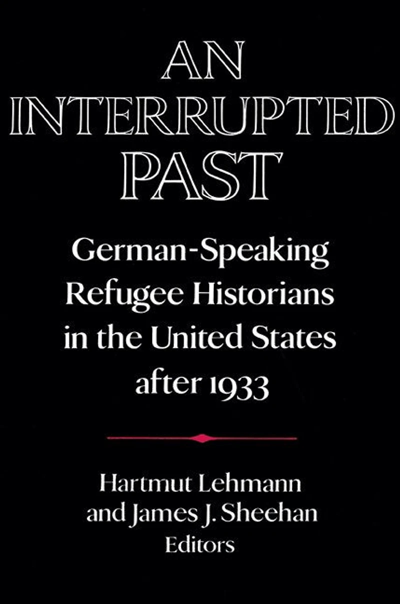 An Interrupted Past: German-Speaking Refugee Historians the United States after 1933