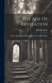 The Age Of Revelation: Or The Age Of Reason Shewn To Be An Age Of Infidelity