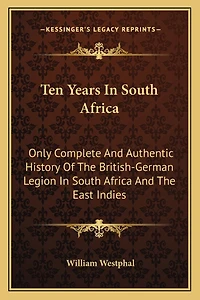 Ten Years In South Africa: Only Complete And Authentic History Of The British-German Legion In South Africa And The East Indies