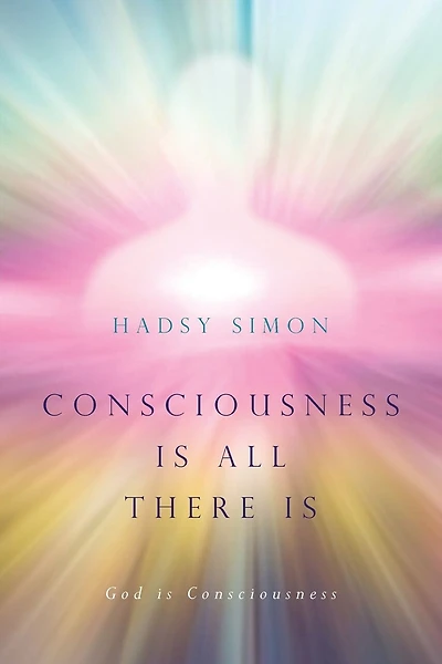 Consciousness Is All There Is: God Is Consciousness