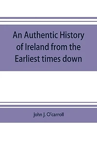 An authentic history of Ireland from the earliest times down