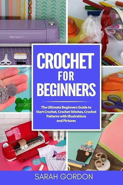 Crochet for Beginners: The Ultimate Beginners Guide to Start Crochet, Crochet Stitches, Crochet Patterns with Illustrations and Pictures (All Type of Crochet)
