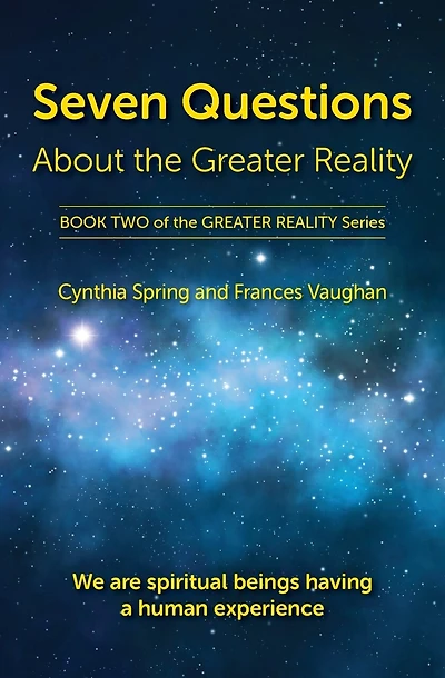 Seven Questions About The Greater Reality: We Are Spiritual Beings Having a Human Experience