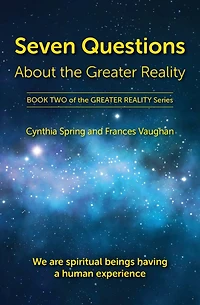Seven Questions About The Greater Reality: We Are Spiritual Beings Having a Human Experience