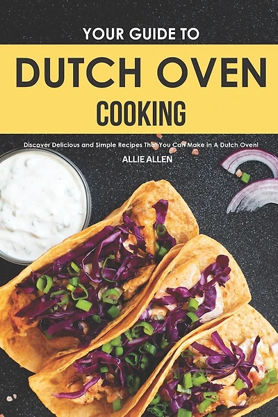 Your Guide to Dutch Oven Cooking: Discover Delicious and Simple Recipes That You Can Make in A Dutch Oven!