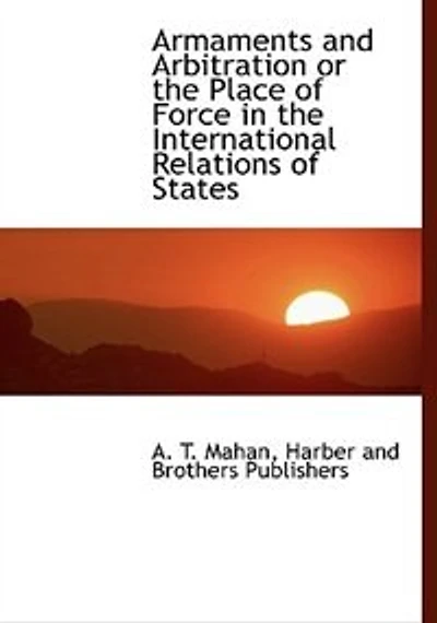 Armaments And Arbitration; Or The Place Of Force International Relations States