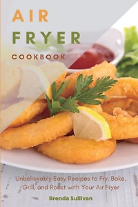 Air Fryer Cookbook: Amazingly Easy Recipes to Fry, Bake, Grill