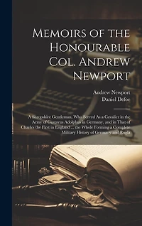 Memoirs of the Honourable Col. Andrew Newport: A Shropshire Gentleman, Who Served As a Cavalier in the Army of Gustavus Adolphus in Germany