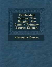 Celebrated Crimes: The Borgias. the Cenci - Primary Source Edition
