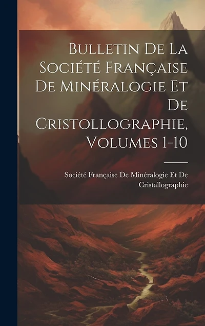Bulletin De La Société Française De Minéralogie Et De Cristollographie, Volumes 1-10