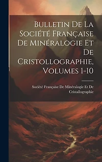 Bulletin De La Société Française De Minéralogie Et De Cristollographie, Volumes 1-10