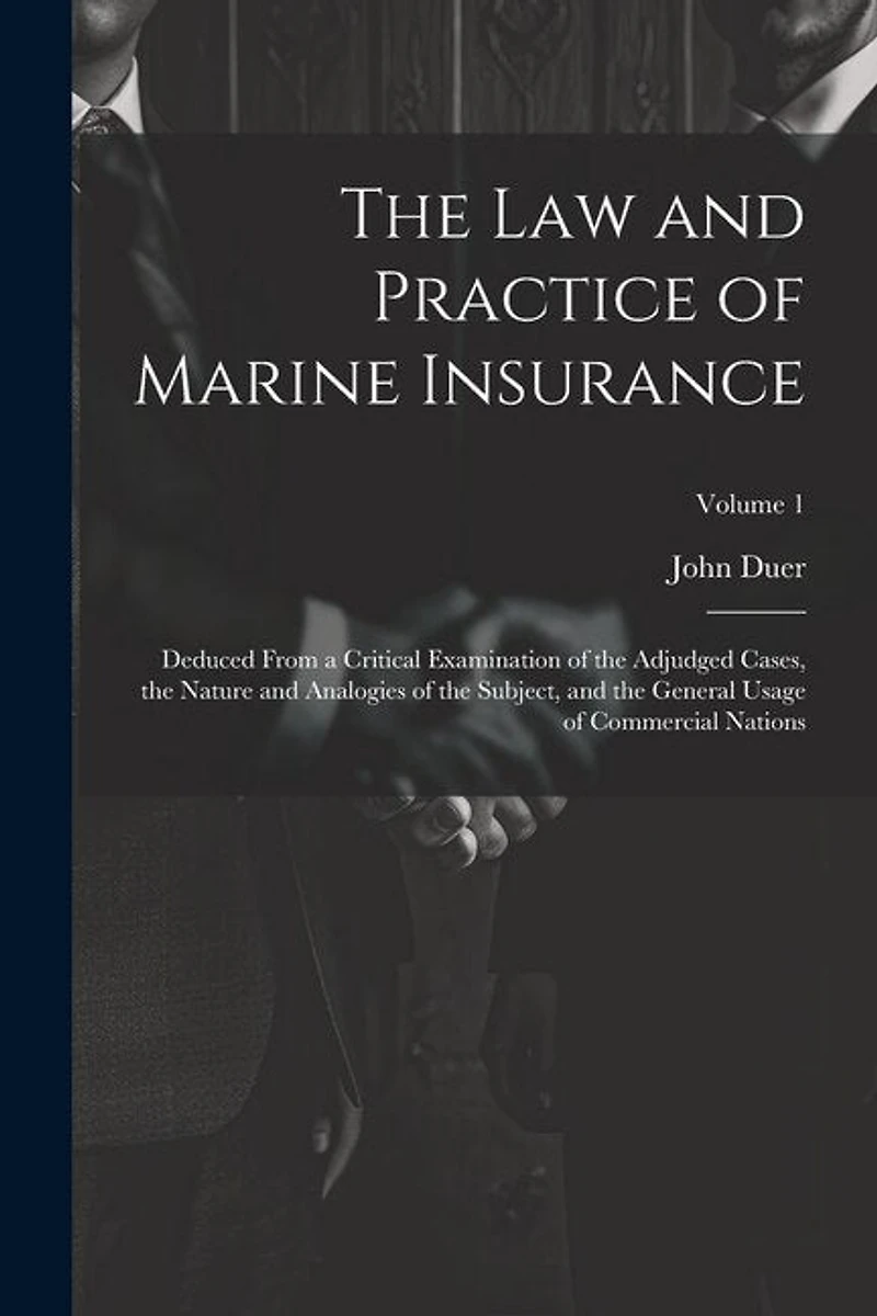 The Law and Practice of Marine Insurance: Deduced From a Critical Examination of the Adjudged Cases, the Nature and Analogies of the Subject