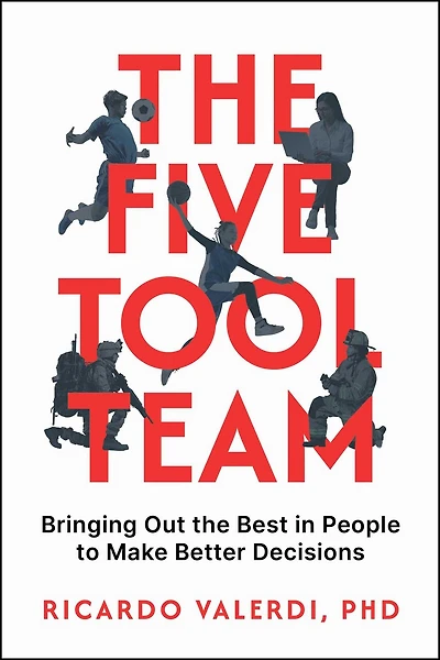 The Five-Tool Team: Bringing Out the Best in People to Make Better Decisions