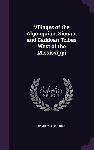 Villages of the Algonquian, Siouan, and Caddoan Tribes West Mississippi, 1922 (Classic Reprint)