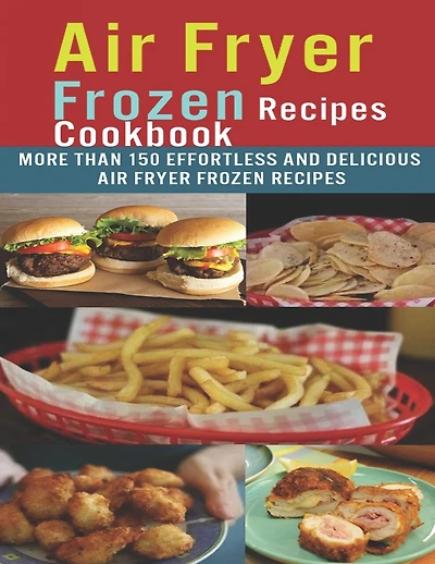 Air Fryer Frozen Recipes Cookbook: More than 150 effortless and delicious air fryer frozen recipes