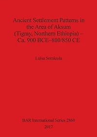 Ancient Settlement Patterns in the Area of Aksum (Tigray, Northern Ethiopia) - Ca. 900 BCE-800/850 CE