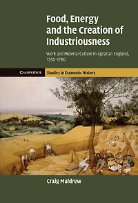 Food, Energy and the Creation of Industriousness: Work and Material Culture in Agrarian England, 1550–1780