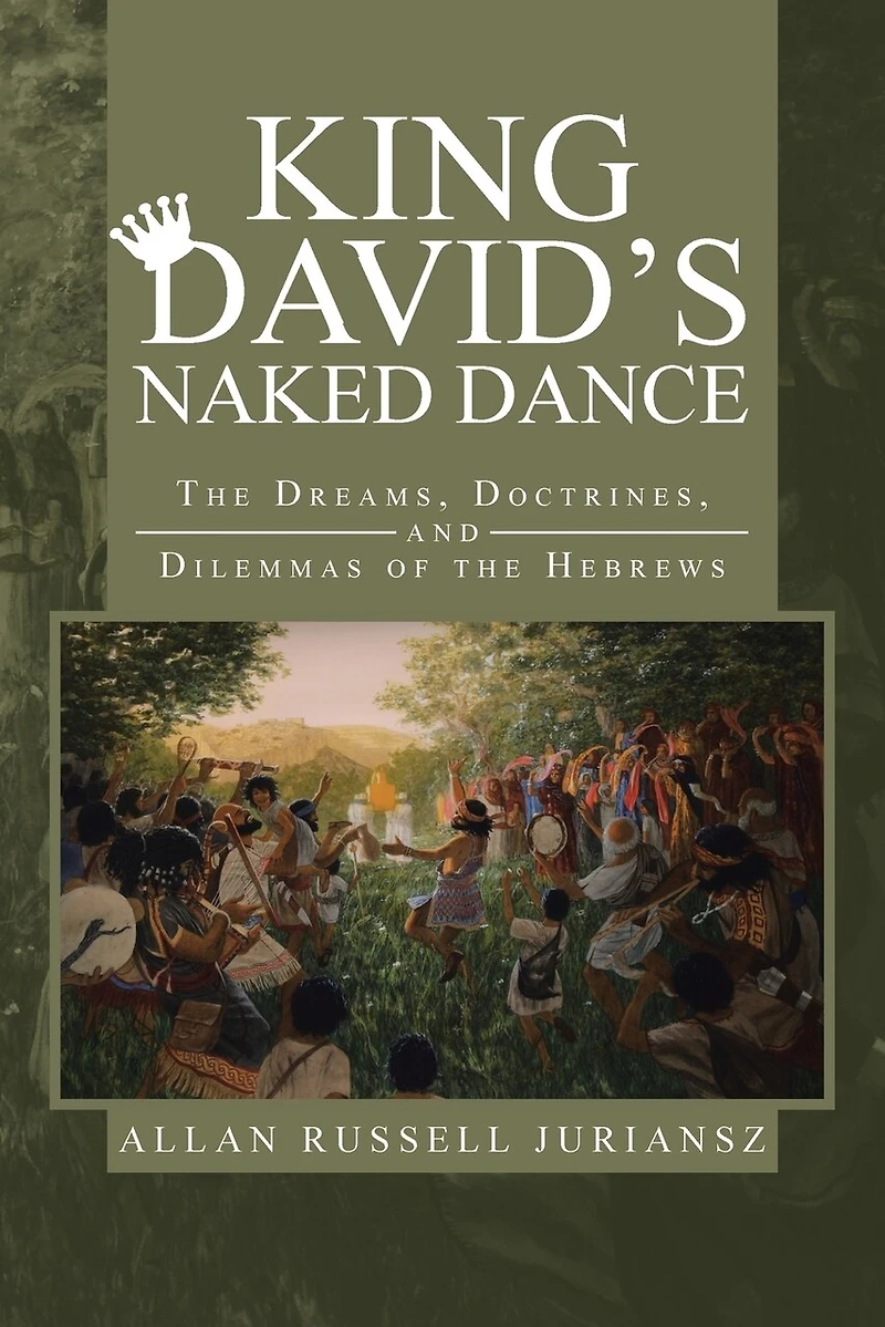 King David's Naked Dance: The Dreams, Doctrines, And Dilemmas Of Hebrews