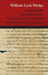 A Collection of Classic Essays by William Lyon Phelps - Including 'Happiness', 'Superstition', 'The Great American Game', and Many More