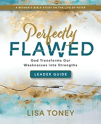 Perfectly Flawed Women’s Bible Study Leader Guide: God Transforms Our Weaknesses into Strengths (A on the Life of Peter)