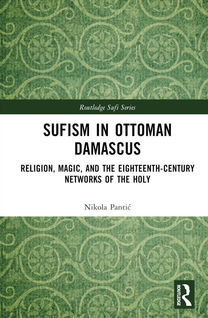 Sufism Ottoman Damascus: Religion, Magic, and the Eighteenth-Century Networks of Holy