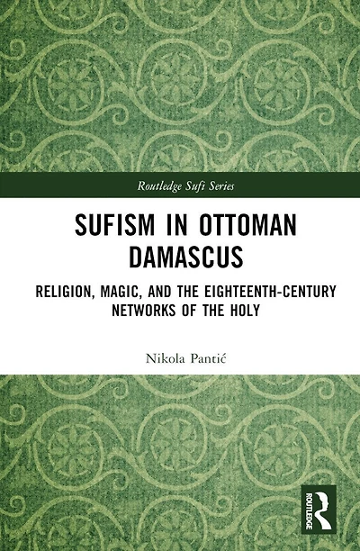 Sufism Ottoman Damascus: Religion, Magic, and the Eighteenth-Century Networks of Holy