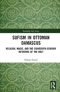 Sufism Ottoman Damascus: Religion, Magic, and the Eighteenth-Century Networks of Holy