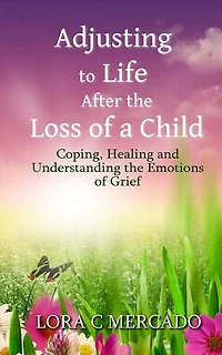 Adjusting to Life After the Loss of a Child: Coping, Healing and Understanding the Emotions of Grief