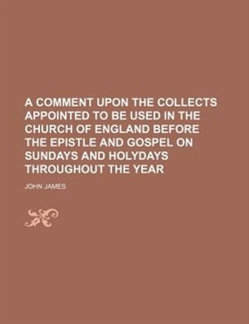 A Comment Upon The Collects: Appointed To Be Used Church Of England, Before Epistle And Gospel On Sundays Holyday